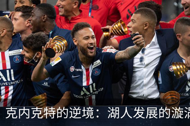 克内克特的逆境：湖人发展的漩涡与个人境遇的交织