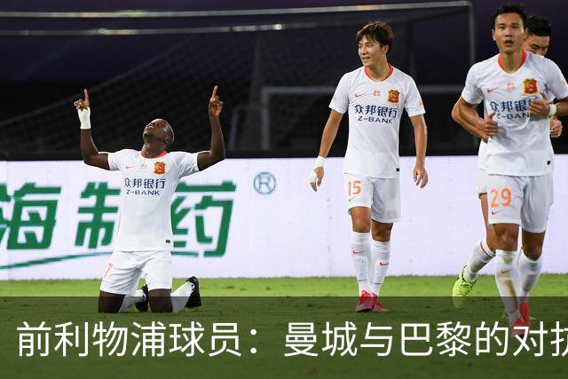 前利物浦球员：曼城与巴黎的对抗堪称经典，六球大战在望