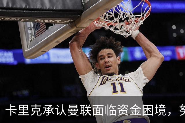 卡里克承认曼联面临资金困境，努力改善球队表现
