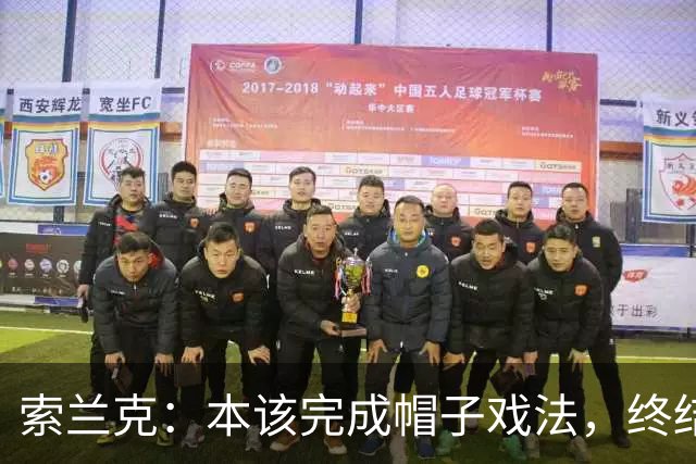 索兰克：本该完成帽子戏法，终结能力不足是我们的老问题